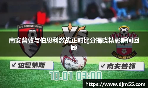 南安普敦与伯恩利激战正酣比分揭晓精彩瞬间回顾